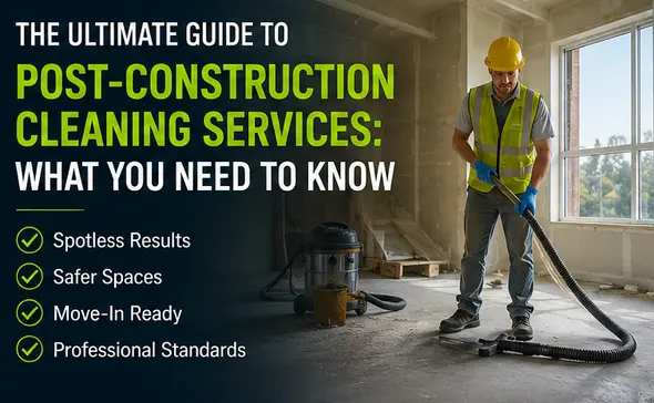 The Ultimate Guide to Post-Construction Cleaning Services: What You Need to Know